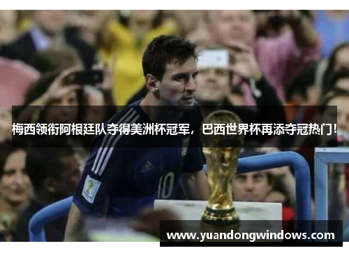 梅西领衔阿根廷队夺得美洲杯冠军，巴西世界杯再添夺冠热门！