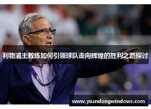利物浦主教练如何引领球队走向辉煌的胜利之路探讨