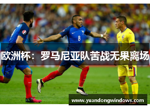 欧洲杯：罗马尼亚队苦战无果离场