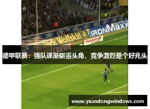 德甲联赛：强队逐渐崭露头角，竞争激烈是个好兆头