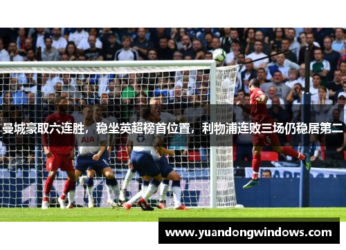 曼城豪取六连胜，稳坐英超榜首位置，利物浦连败三场仍稳居第二