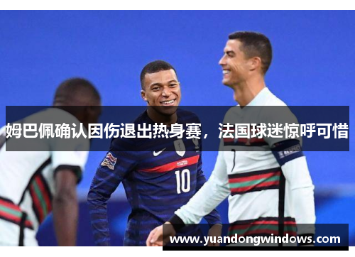 姆巴佩确认因伤退出热身赛，法国球迷惊呼可惜