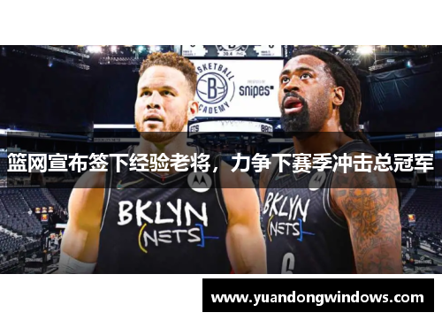 篮网宣布签下经验老将，力争下赛季冲击总冠军
