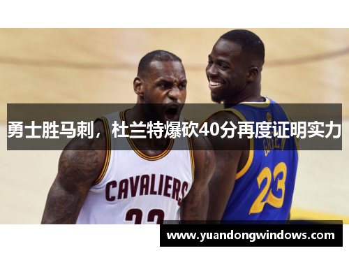 勇士胜马刺，杜兰特爆砍40分再度证明实力
