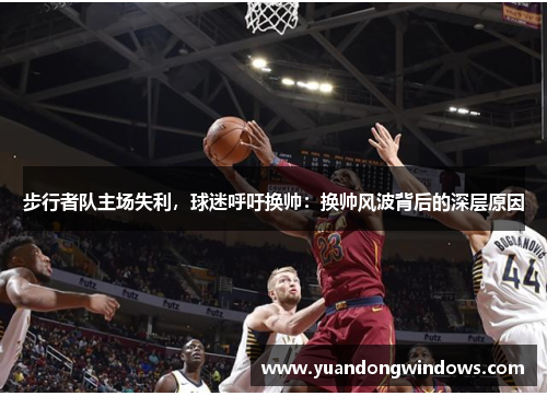 步行者队主场失利，球迷呼吁换帅：换帅风波背后的深层原因
