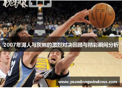 2007年湖人与灰熊的激烈对决回顾与精彩瞬间分析