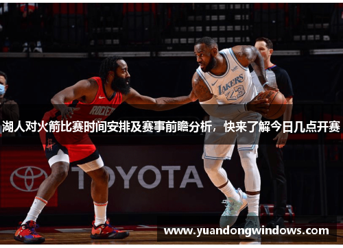 湖人对火箭比赛时间安排及赛事前瞻分析，快来了解今日几点开赛