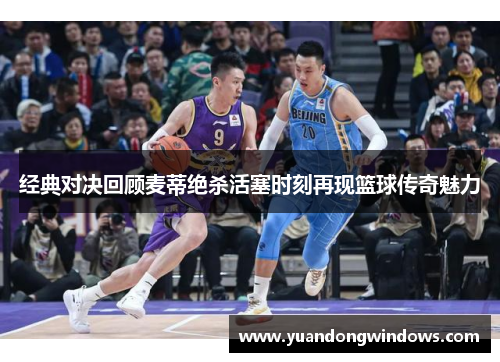 经典对决回顾麦蒂绝杀活塞时刻再现篮球传奇魅力