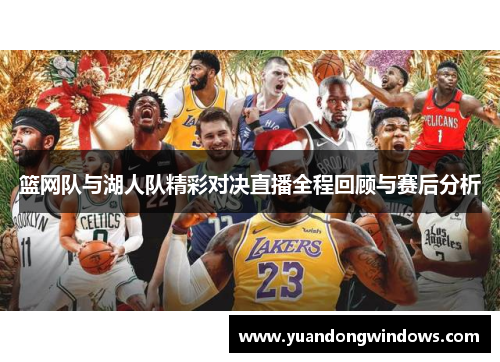 篮网队与湖人队精彩对决直播全程回顾与赛后分析
