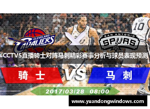 CCTV5直播骑士对阵马刺精彩赛事分析与球员表现预测