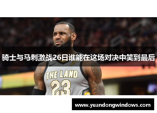 骑士与马刺激战26日谁能在这场对决中笑到最后